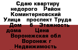 Сдаю квартиру недорого › Район ­ Коминтерновский › Улица ­ проспект Труда › Дом ­ 8б › Этажность дома ­ 9 › Цена ­ 9 000 - Воронежская обл., Воронеж г. Недвижимость » Квартиры аренда   